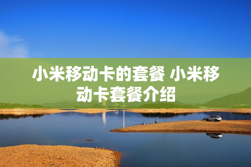 小米移动卡的套餐 小米移动卡套餐介绍
