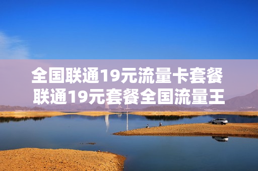 全国联通19元流量卡套餐 联通19元套餐全国流量王