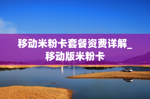 移动米粉卡套餐资费详解_移动版米粉卡