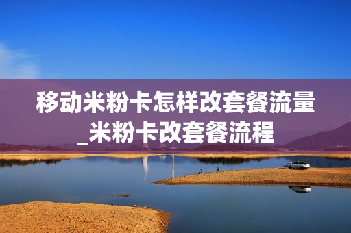 移动米粉卡怎样改套餐流量_米粉卡改套餐流程