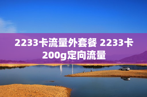 2233卡流量外套餐 2233卡200g定向流量