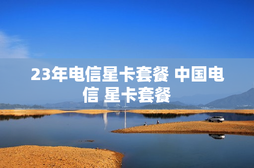 23年电信星卡套餐 中国电信 星卡套餐