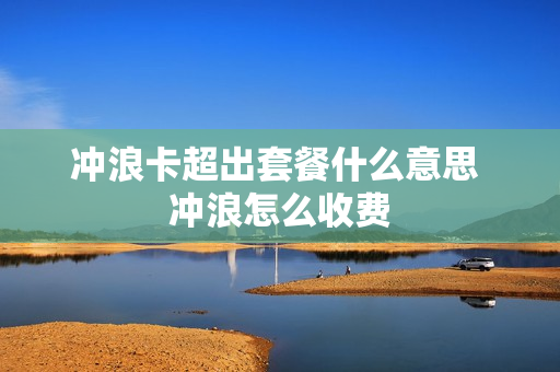 冲浪卡超出套餐什么意思 冲浪怎么收费