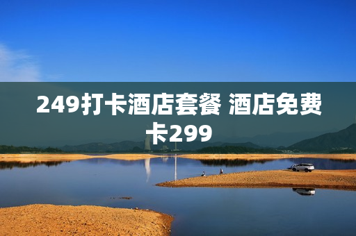 249打卡酒店套餐 酒店免费卡299