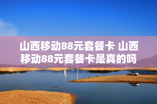 山西移动88元套餐卡 山西移动88元套餐卡是真的吗