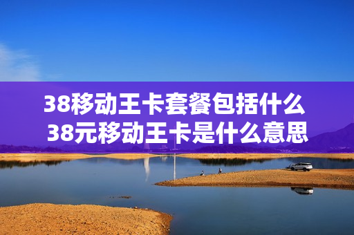 38移动王卡套餐包括什么 38元移动王卡是什么意思