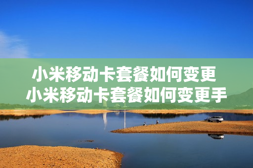 小米移动卡套餐如何变更 小米移动卡套餐如何变更手机号