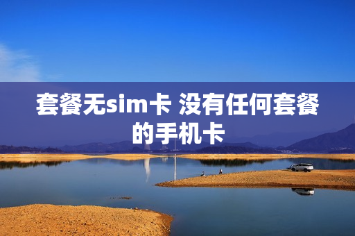 套餐无sim卡 没有任何套餐的手机卡