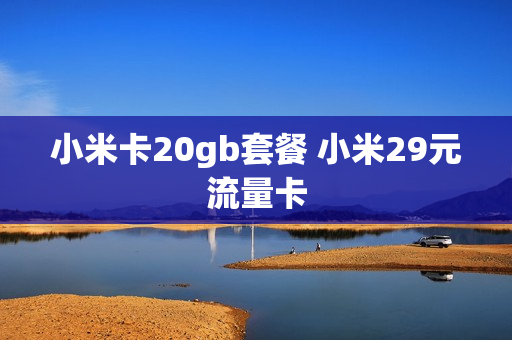 小米卡20gb套餐 小米29元流量卡