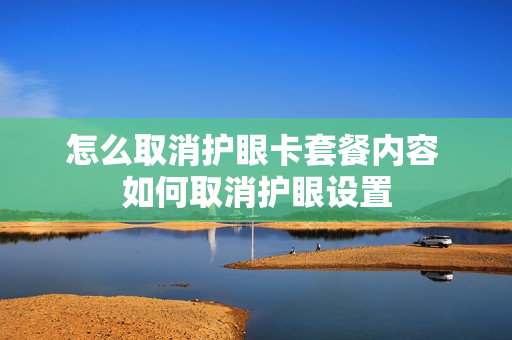 怎么取消护眼卡套餐内容 如何取消护眼设置