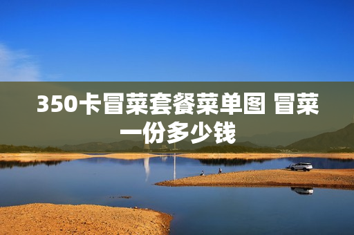 350卡冒菜套餐菜单图 冒菜一份多少钱