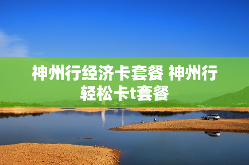 神州行经济卡套餐 神州行轻松卡t套餐