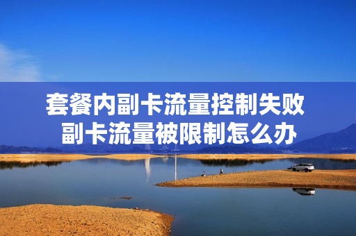 套餐内副卡流量控制失败 副卡流量被限制怎么办