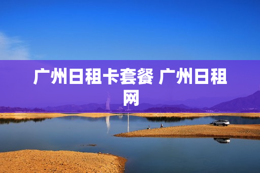 广州日租卡套餐 广州日租网