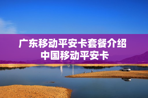 广东移动平安卡套餐介绍 中国移动平安卡