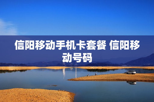 信阳移动手机卡套餐 信阳移动号码