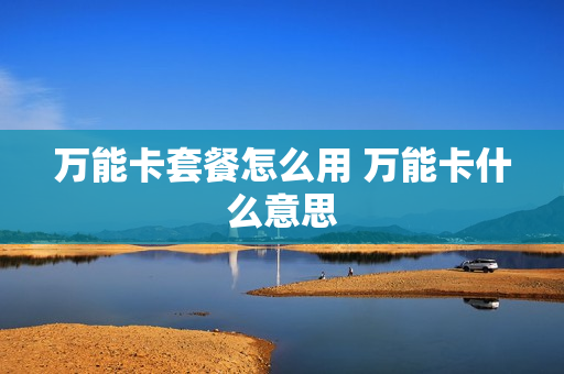 万能卡套餐怎么用 万能卡什么意思