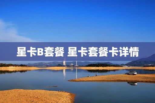 星卡B套餐 星卡套餐卡详情
