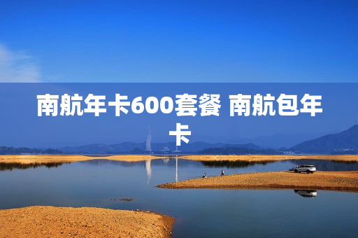 南航年卡600套餐 南航包年卡