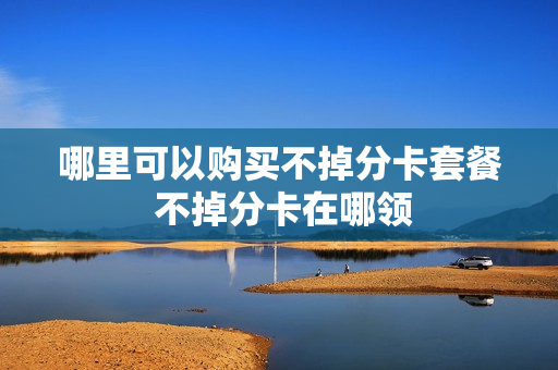 哪里可以购买不掉分卡套餐 不掉分卡在哪领