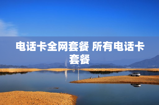 电话卡全网套餐 所有电话卡套餐