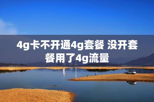 4g卡不开通4g套餐 没开套餐用了4g流量