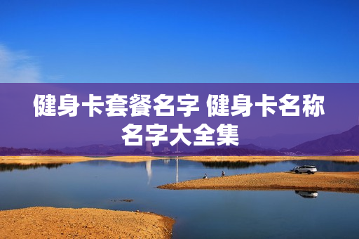 健身卡套餐名字 健身卡名称名字大全集