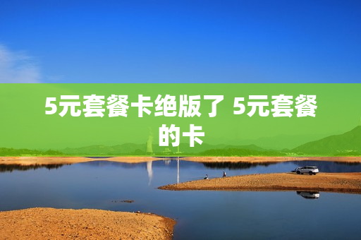 5元套餐卡绝版了 5元套餐的卡