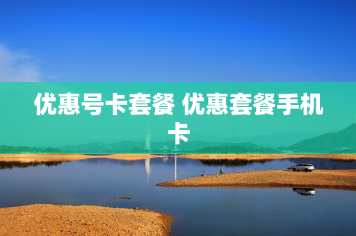 优惠号卡套餐 优惠套餐手机卡