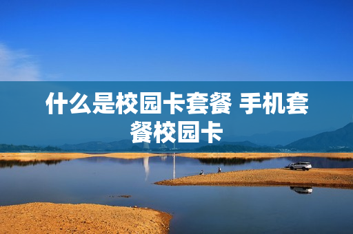 什么是校园卡套餐 手机套餐校园卡