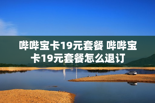 哔哔宝卡19元套餐 哔哔宝卡19元套餐怎么退订