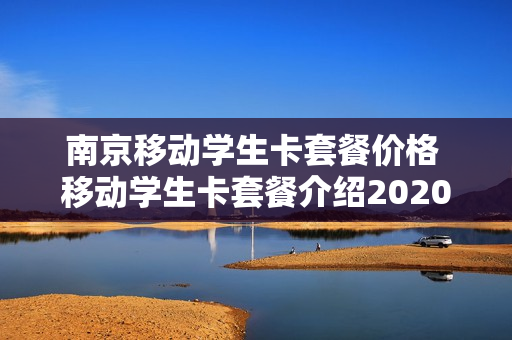 南京移动学生卡套餐价格 移动学生卡套餐介绍2020