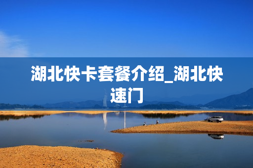 湖北快卡套餐介绍_湖北快速门