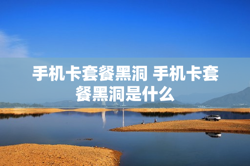 手机卡套餐黑洞 手机卡套餐黑洞是什么
