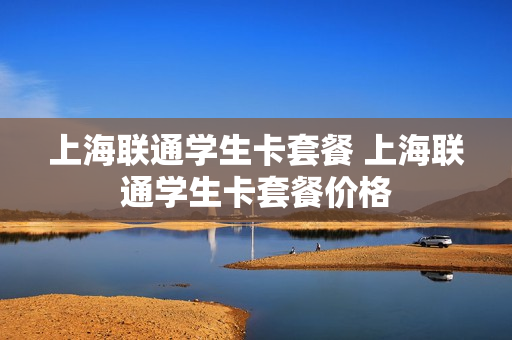 上海联通学生卡套餐 上海联通学生卡套餐价格
