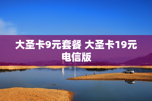 大圣卡9元套餐 大圣卡19元电信版