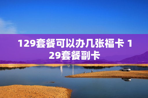 129套餐可以办几张福卡 129套餐副卡