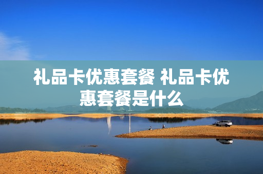 礼品卡优惠套餐 礼品卡优惠套餐是什么