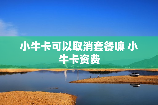 小牛卡可以取消套餐嘛 小牛卡资费