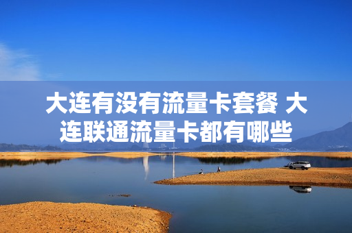 大连有没有流量卡套餐 大连联通流量卡都有哪些