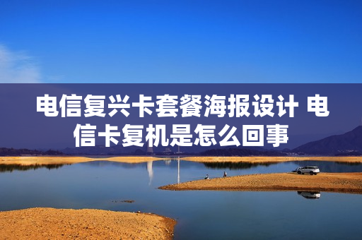 电信复兴卡套餐海报设计 电信卡复机是怎么回事