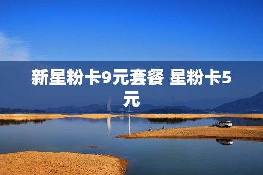新星粉卡9元套餐 星粉卡5元