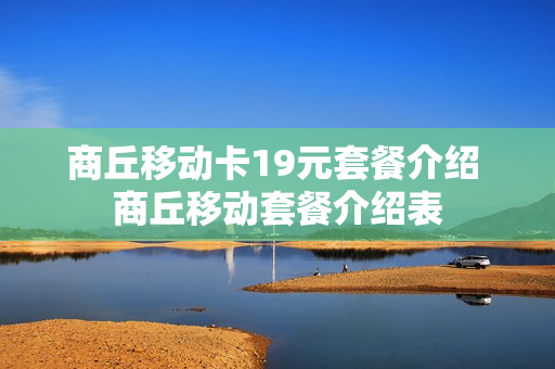 商丘移动卡19元套餐介绍 商丘移动套餐介绍表