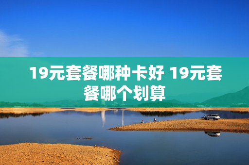 19元套餐哪种卡好 19元套餐哪个划算
