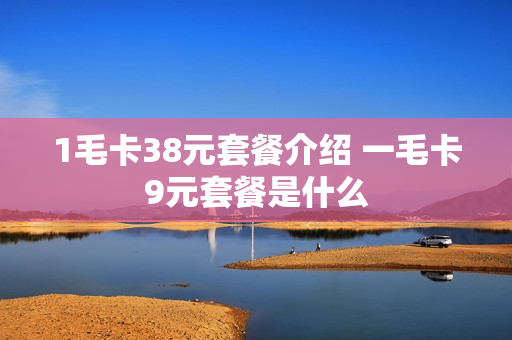 1毛卡38元套餐介绍 一毛卡9元套餐是什么