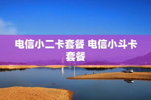 电信小二卡套餐 电信小斗卡套餐