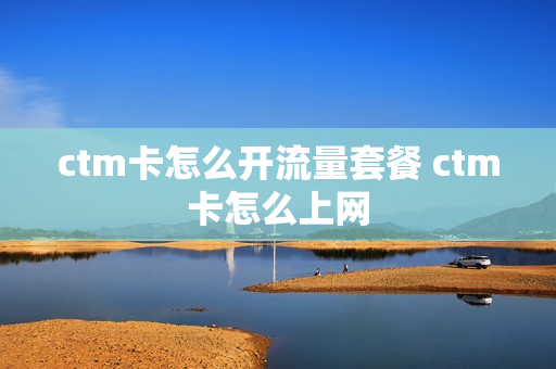 ctm卡怎么开流量套餐 ctm卡怎么上网
