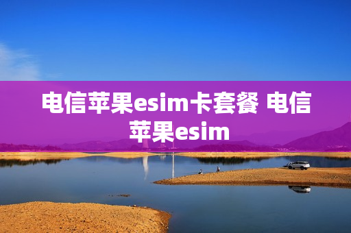 电信苹果esim卡套餐 电信 苹果esim