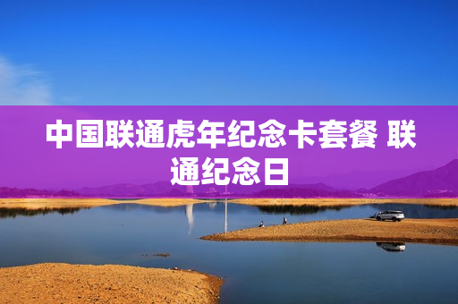 中国联通虎年纪念卡套餐 联通纪念日