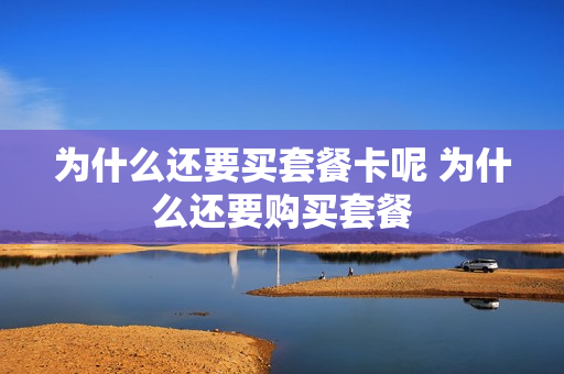 为什么还要买套餐卡呢 为什么还要购买套餐
